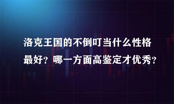 洛克王国的不倒叮当什么性格最好？哪一方面高鉴定才优秀？