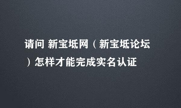 请问 新宝坻网（新宝坻论坛）怎样才能完成实名认证