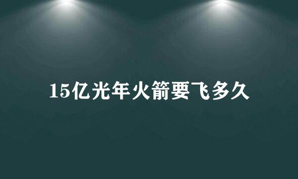 15亿光年火箭要飞多久