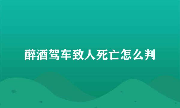 醉酒驾车致人死亡怎么判