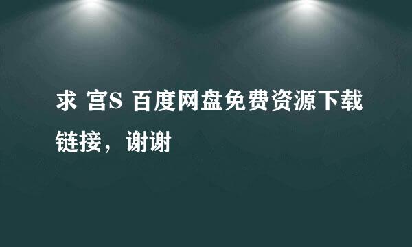 求 宫S 百度网盘免费资源下载链接，谢谢