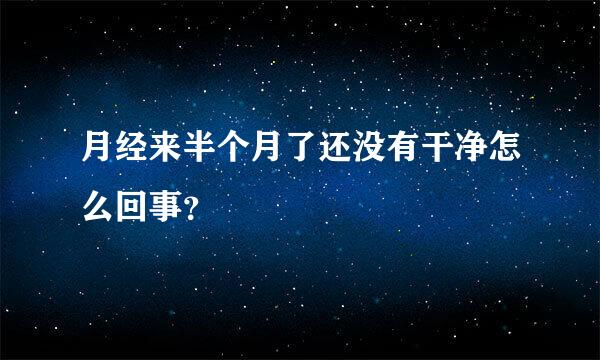 月经来半个月了还没有干净怎么回事？