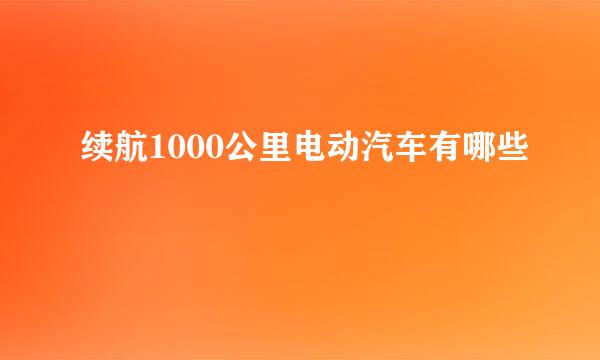 续航1000公里电动汽车有哪些