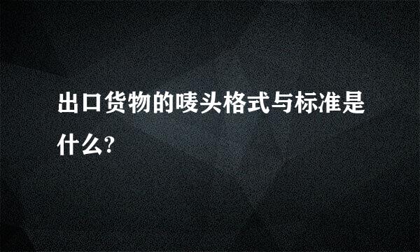 出口货物的唛头格式与标准是什么?