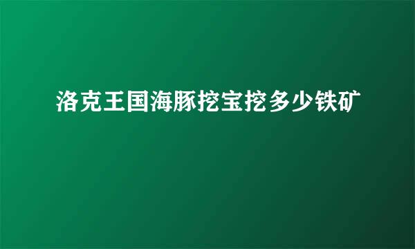 洛克王国海豚挖宝挖多少铁矿