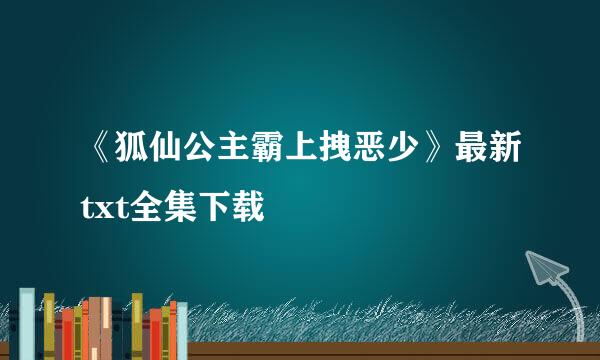 《狐仙公主霸上拽恶少》最新txt全集下载