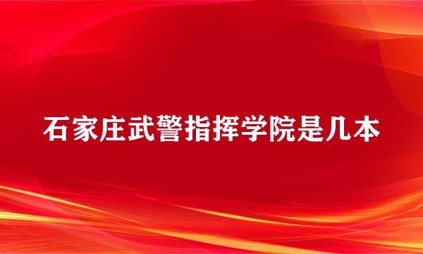 石家庄武警指挥学院是几本