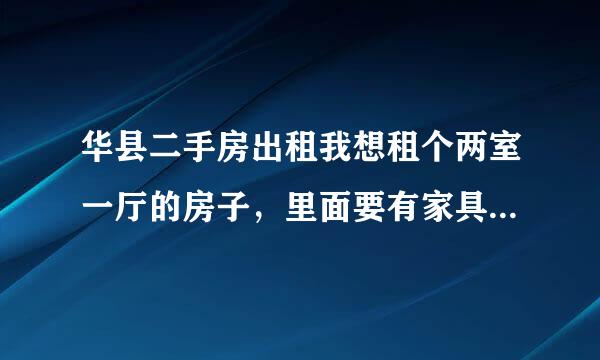 华县二手房出租我想租个两室一厅的房子，里面要有家具搬进去就能住的