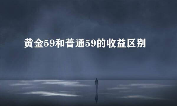 黄金59和普通59的收益区别