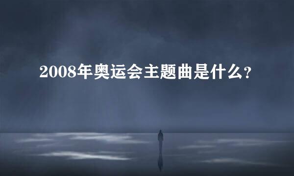 2008年奥运会主题曲是什么？