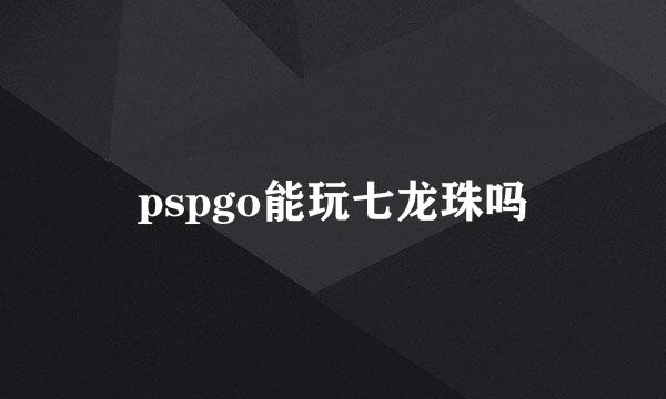 pspgo能玩七龙珠吗