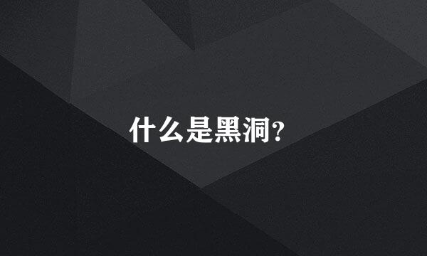 什么是黑洞？