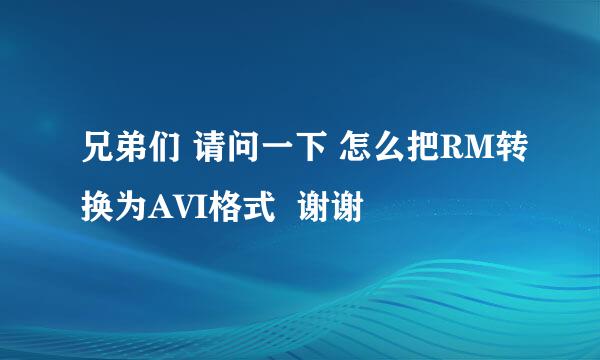 兄弟们 请问一下 怎么把RM转换为AVI格式  谢谢