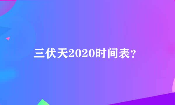 三伏天2020时间表？