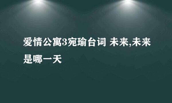 爱情公寓3宛瑜台词 未来,未来是哪一天