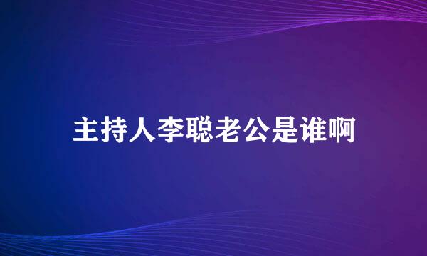 主持人李聪老公是谁啊