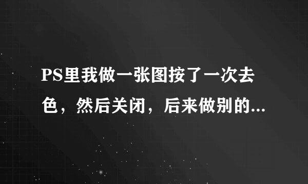 PS里我做一张图按了一次去色，然后关闭，后来做别的图就都去色了怎么回事