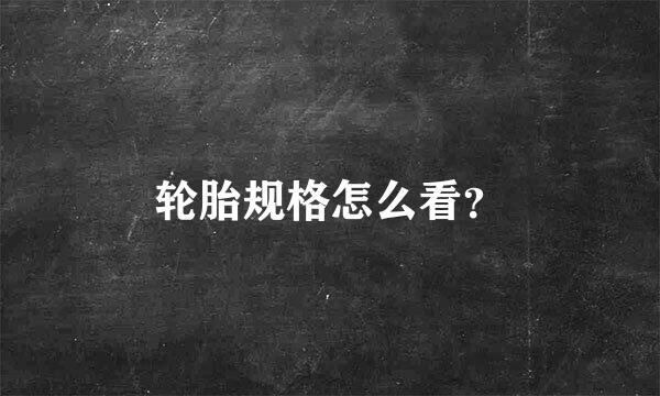 轮胎规格怎么看？