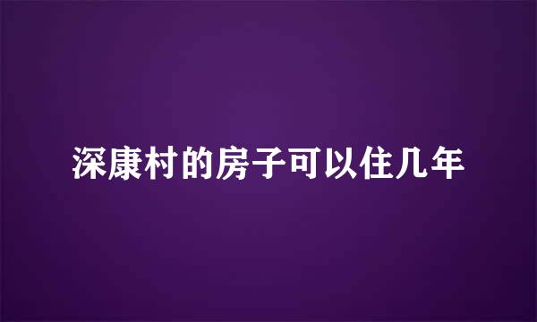 深康村的房子可以住几年