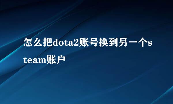 怎么把dota2账号换到另一个steam账户