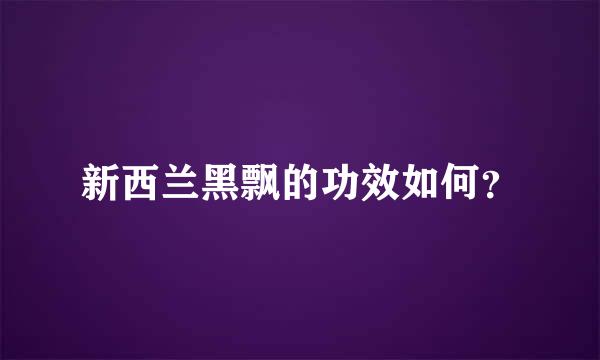 新西兰黑飘的功效如何？