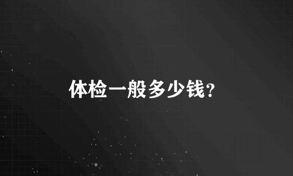 体检一般多少钱？