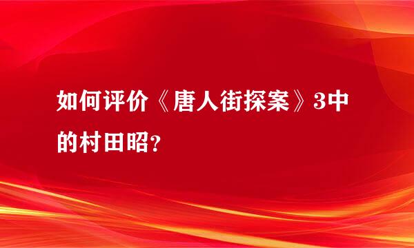 如何评价《唐人街探案》3中的村田昭？