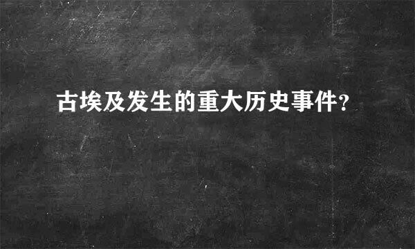 古埃及发生的重大历史事件？