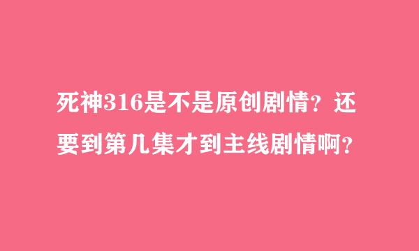 死神316是不是原创剧情？还要到第几集才到主线剧情啊？