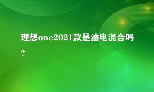 理想one2021款是油电混合吗？