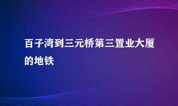 百子湾到三元桥第三置业大厦的地铁