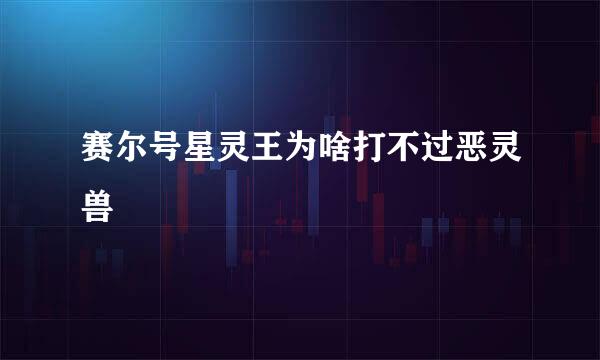 赛尔号星灵王为啥打不过恶灵兽