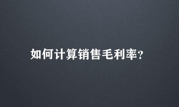 如何计算销售毛利率？