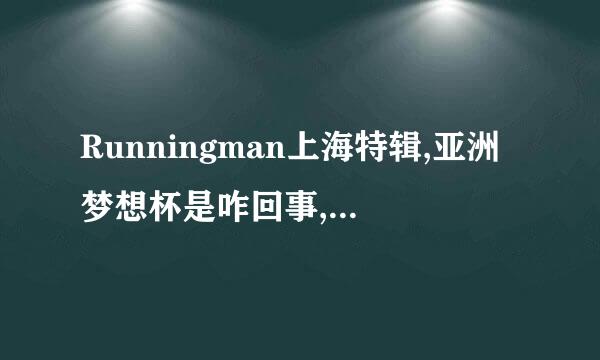 Runningman上海特辑,亚洲梦想杯是咋回事,是录制踢球还是录制助阵?