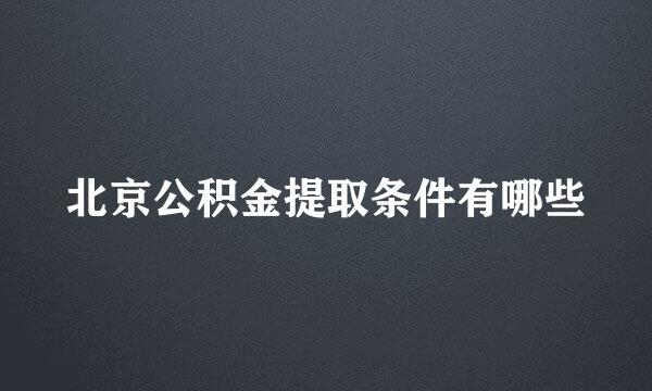 北京公积金提取条件有哪些