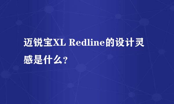 迈锐宝XL Redline的设计灵感是什么？