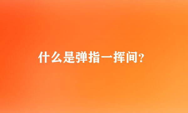 什么是弹指一挥间？