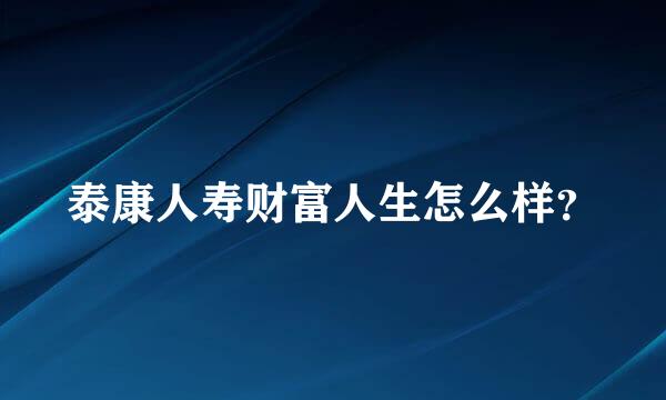 泰康人寿财富人生怎么样？