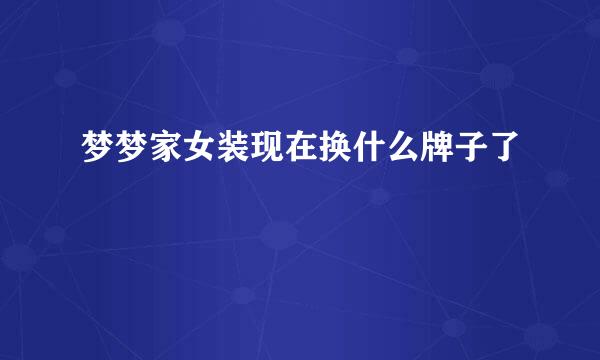 梦梦家女装现在换什么牌子了