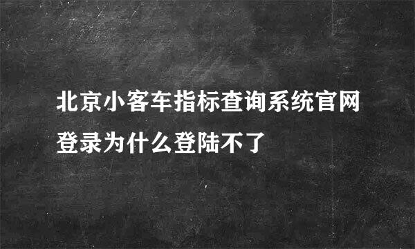 北京小客车指标查询系统官网登录为什么登陆不了