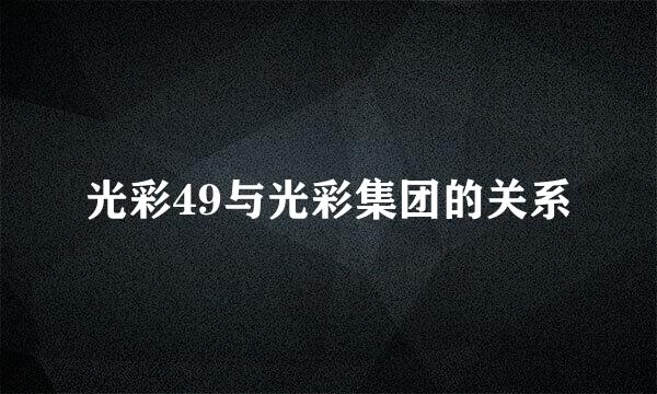 光彩49与光彩集团的关系