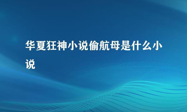 华夏狂神小说偷航母是什么小说