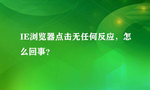 IE浏览器点击无任何反应，怎么回事？