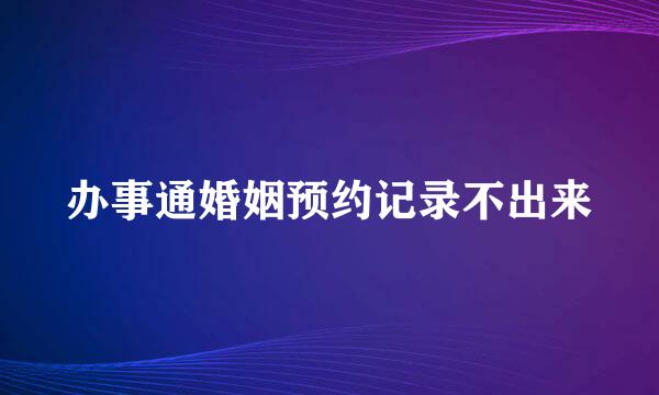 办事通婚姻预约记录不出来