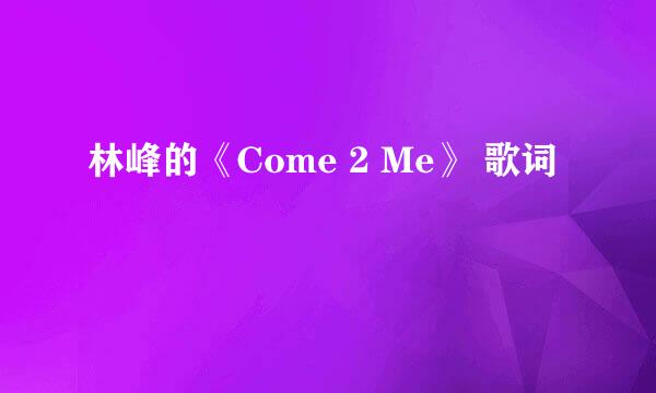 林峰的《Come 2 Me》 歌词