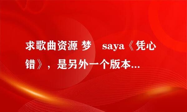 求歌曲资源 梦璟saya《凭心错》，是另外一个版本的，好像有句歌词是“你简直不再那么重要……” 求