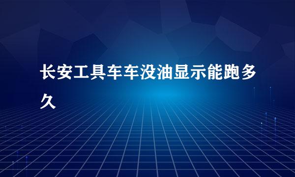 长安工具车车没油显示能跑多久