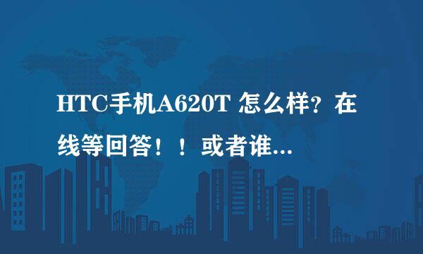 HTC手机A620T 怎么样？在线等回答！！或者谁帮忙推荐一款手机！