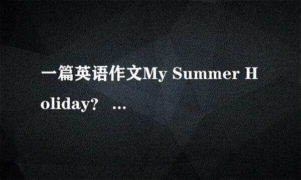 一篇英语作文My Summer Holiday？ （60字左右）