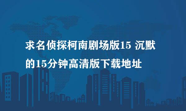 求名侦探柯南剧场版15 沉默的15分钟高清版下载地址